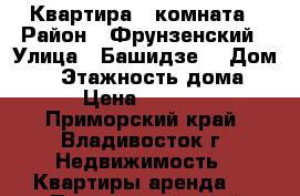 Квартира 1 комната › Район ­ Фрунзенский › Улица ­ Башидзе  › Дом ­ 5 › Этажность дома ­ 9 › Цена ­ 16 000 - Приморский край, Владивосток г. Недвижимость » Квартиры аренда   . Приморский край